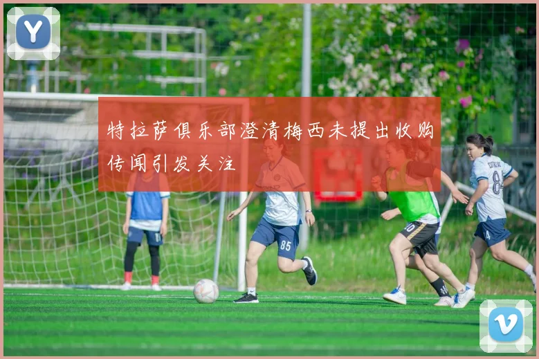 特拉萨俱乐部澄清梅西未提出收购传闻引发关注