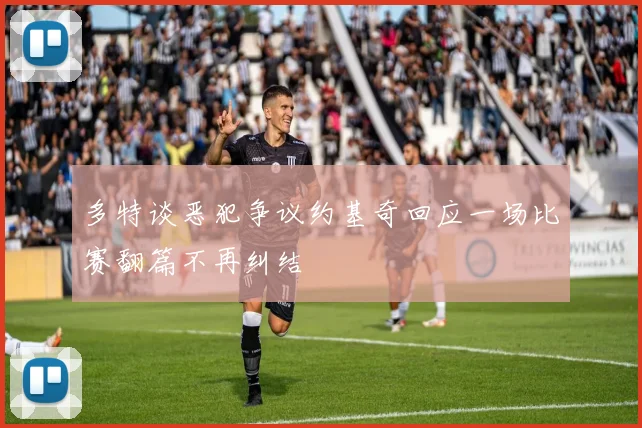 多特谈恶犯争议约基奇回应一场比赛翻篇不再纠结