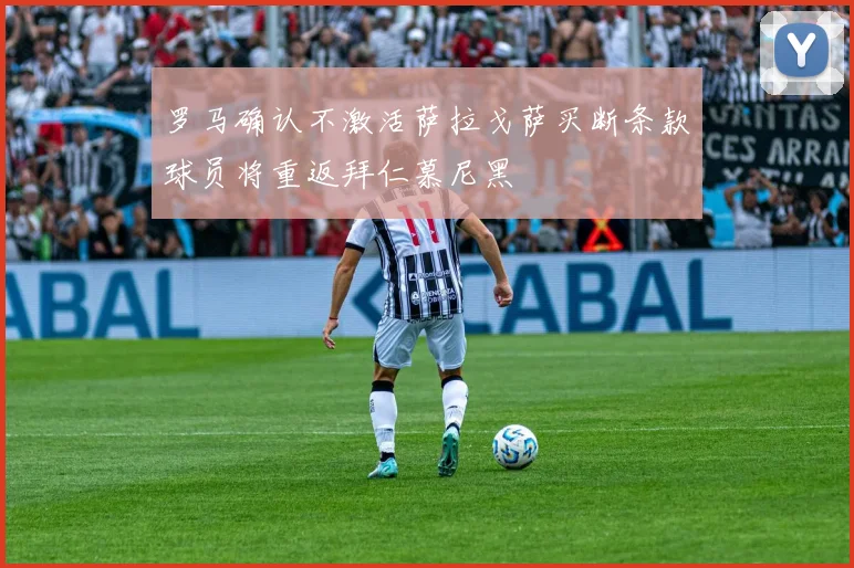 罗马确认不激活萨拉戈萨买断条款球员将重返拜仁慕尼黑