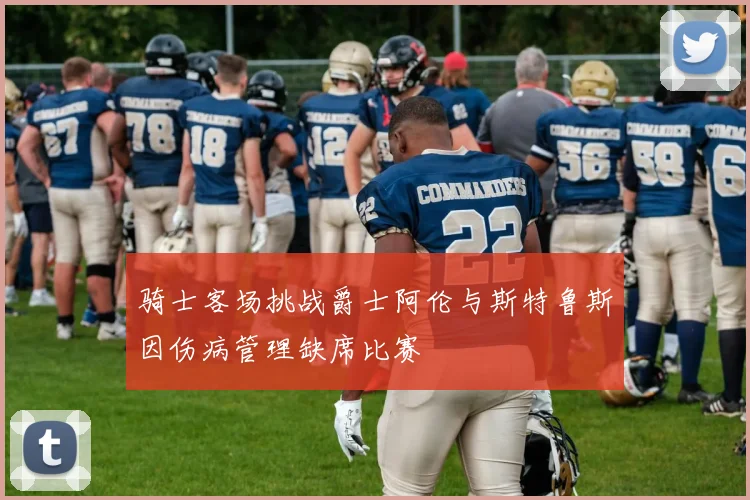 骑士客场挑战爵士阿伦与斯特鲁斯因伤病管理缺席比赛