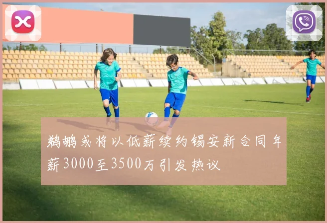 鹈鹕或将以低薪续约锡安新合同年薪3000至3500万引发热议