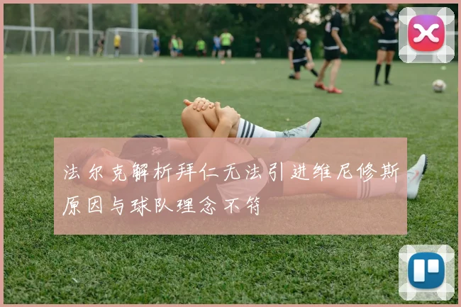 法尔克解析拜仁无法引进维尼修斯原因与球队理念不符