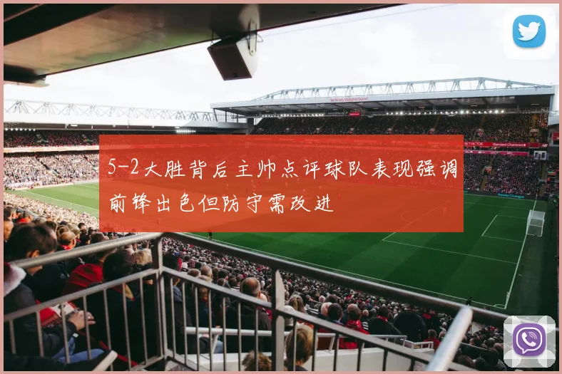 5-2大胜背后主帅点评球队表现强调前锋出色但防守需改进