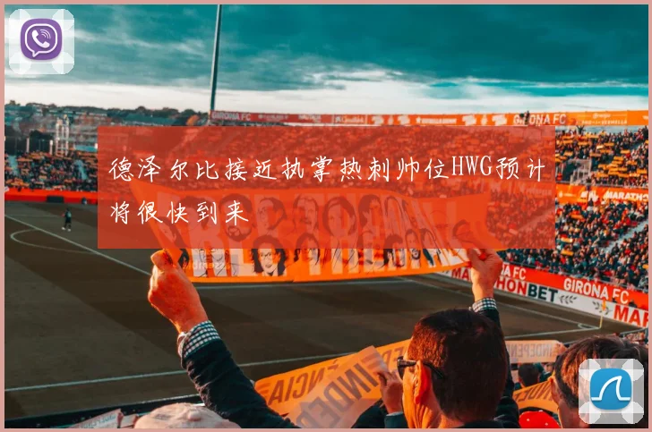 德泽尔比接近执掌热刺帅位HWG预计将很快到来