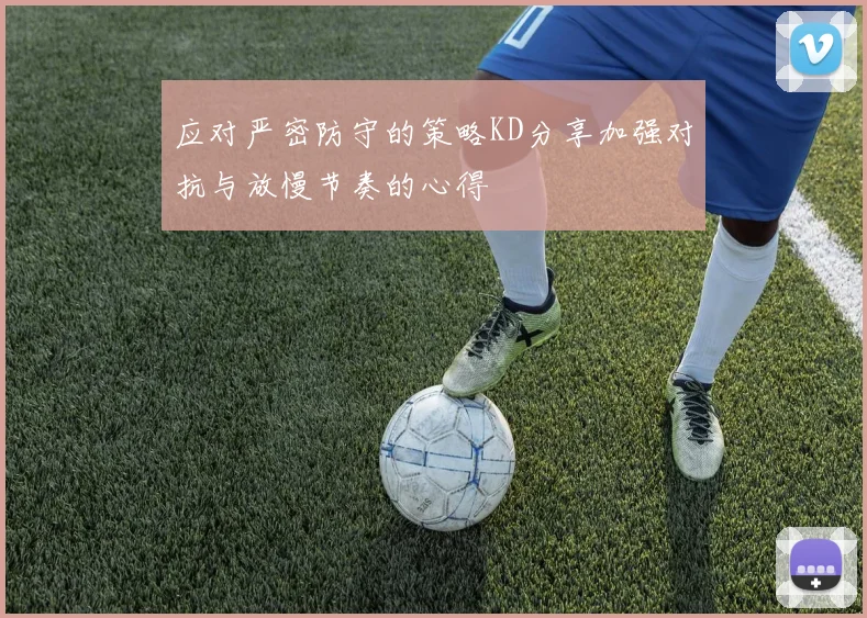 应对严密防守的策略KD分享加强对抗与放慢节奏的心得