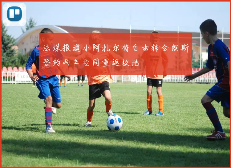 法媒报道小阿扎尔将自由转会朗斯签约两年合同重返故地
