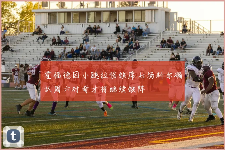 霍福德因小腿拉伤缺席七场科尔确认周六对奇才将继续缺阵