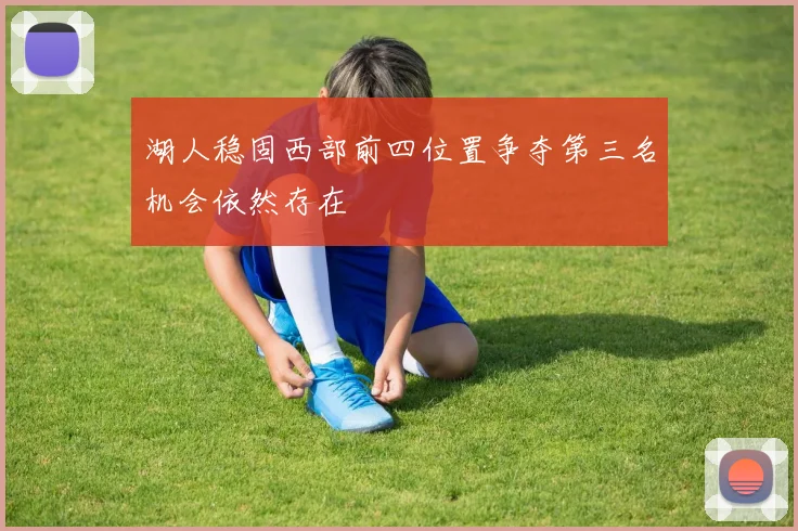 湖人稳固西部前四位置争夺第三名机会依然存在