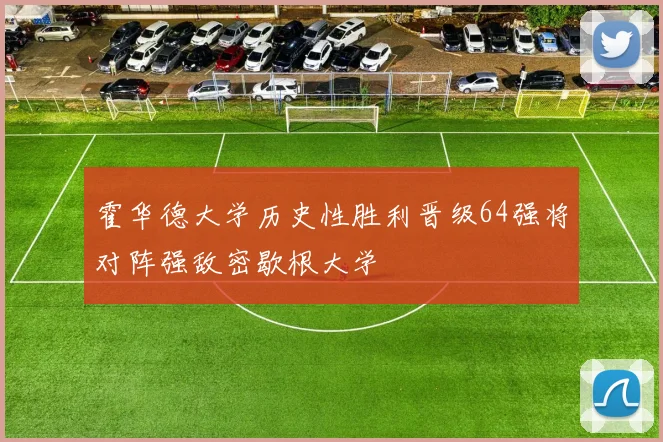 霍华德大学历史性胜利晋级64强将对阵强敌密歇根大学